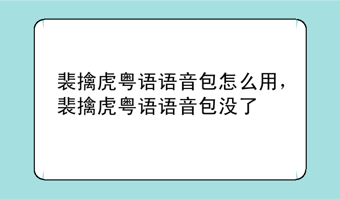 裴擒虎粤语语音包怎么用，裴擒虎粤语语音包没了