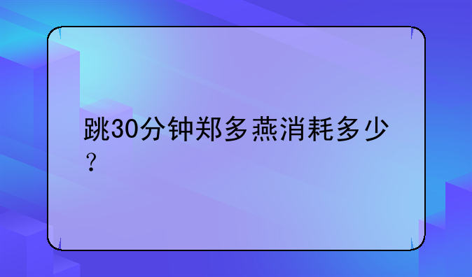 跳30分钟郑多燕消耗多少？