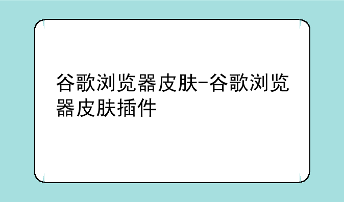 谷歌浏览器皮肤-谷歌浏览器皮肤插件
