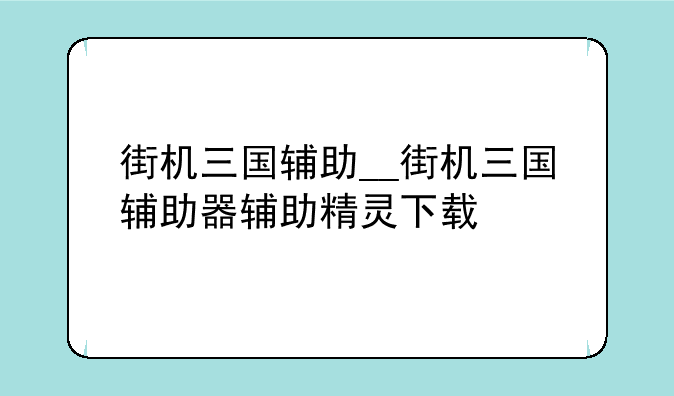 街机三国辅助__街机三国辅助器辅助精灵下载