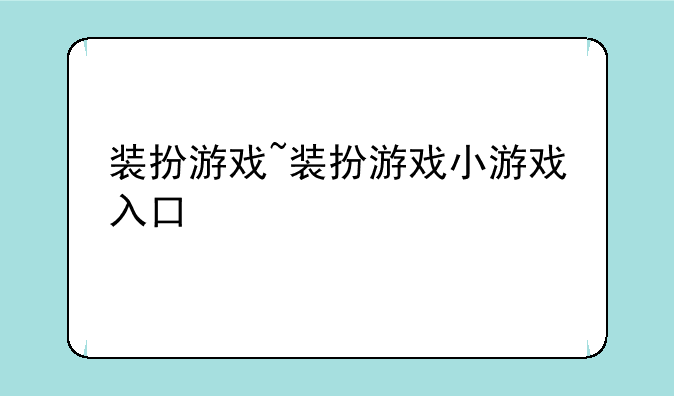 装扮游戏~装扮游戏小游戏入口