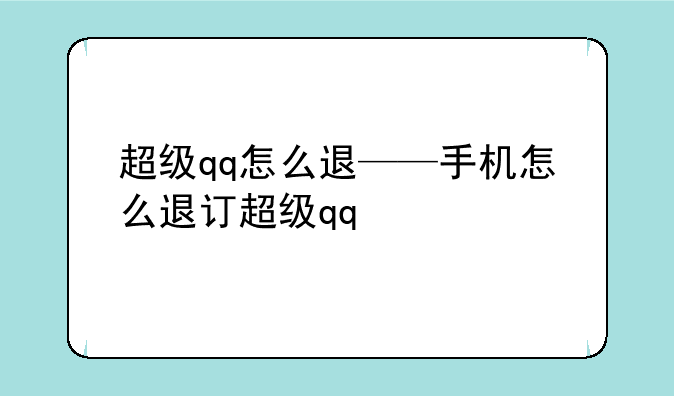 超级qq怎么退——手机怎么退订超级qq
