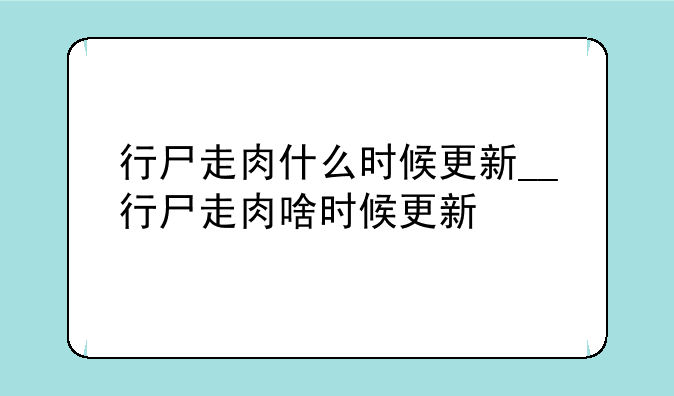 行尸走肉什么时候更新__行尸走肉啥时候更新