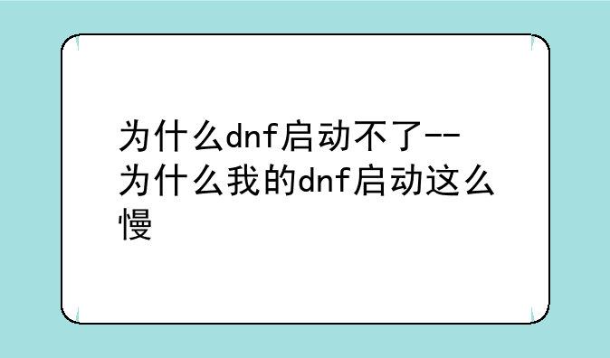 为什么dnf启动不了--为什么我的dnf启动这么慢