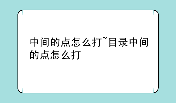 中间的点怎么打~目录中间的点怎么打