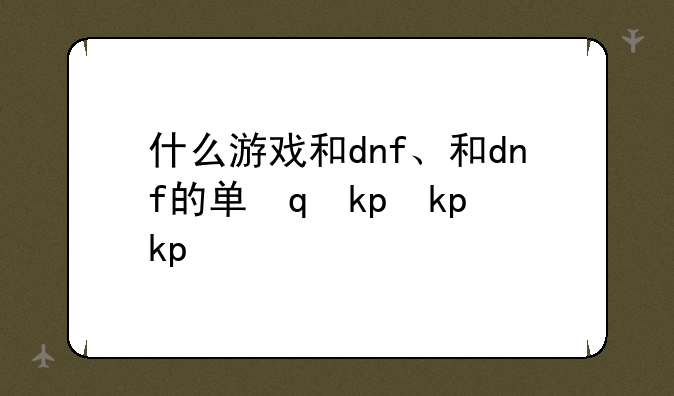 什么游戏和dnf、和dnf的单机游戏