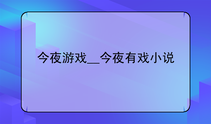今夜游戏__今夜有戏小说