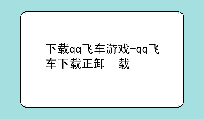 下载qq飞车游戏-qq飞车下载正版