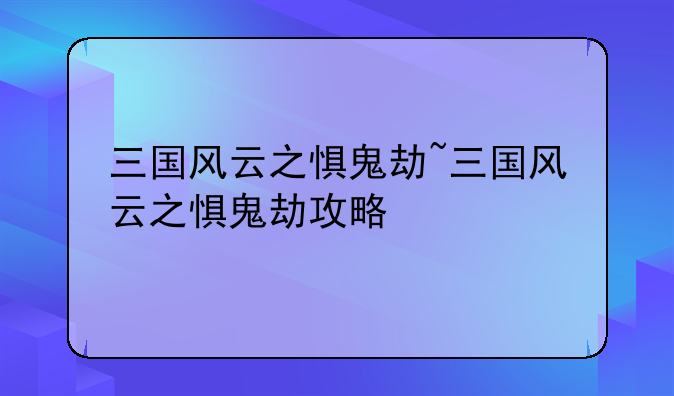 三国风云之惧鬼劫~三国风云之惧鬼劫攻略