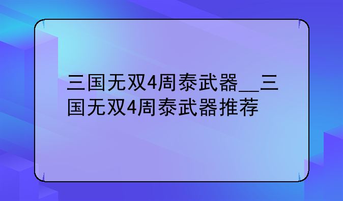 三国无双4周泰武器__三国无双4周泰武器推荐