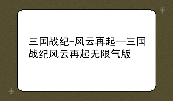 三国战纪-风云再起—三国战纪风云再起无限气版