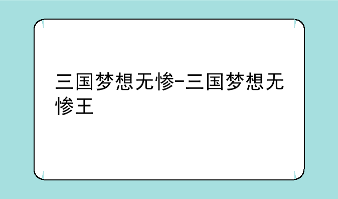 三国梦想无惨-三国梦想无惨王
