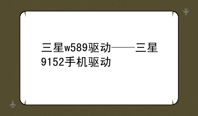 三星w589驱动——三星9152手机驱动