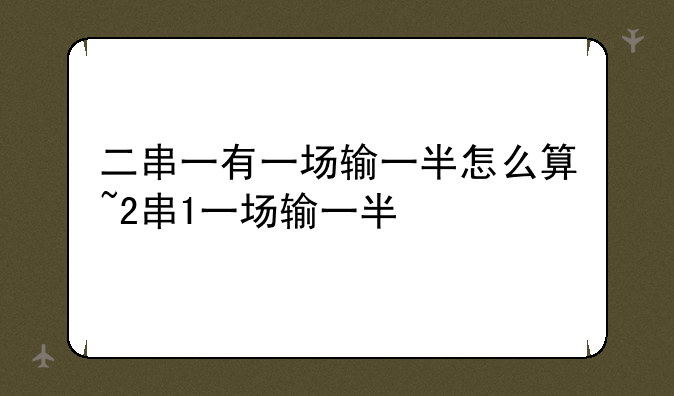 二串一有一场输一半怎么算~2串1一场输一半