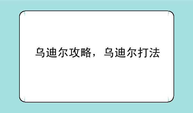 乌迪尔攻略，乌迪尔打法