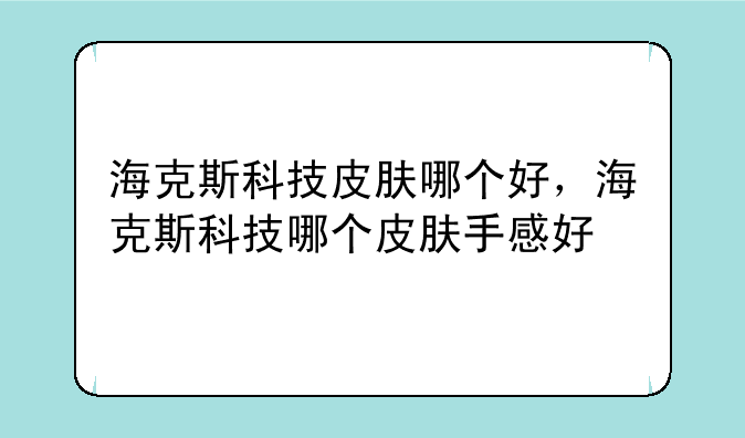 海克斯科技皮肤哪个好，海克斯科技哪个皮肤手感好