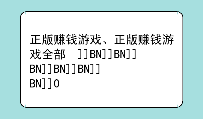 正版赚钱游戏、正版赚钱游戏全部提现