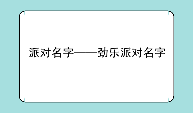 派对名字——劲乐派对名字