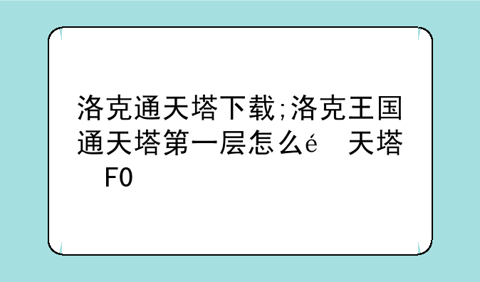 洛克通天塔下载;洛克王国通天塔第一层怎么过