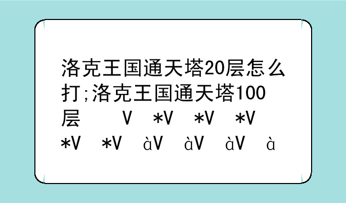 洛克王国通天塔20层怎么打;洛克王国通天塔100层经验