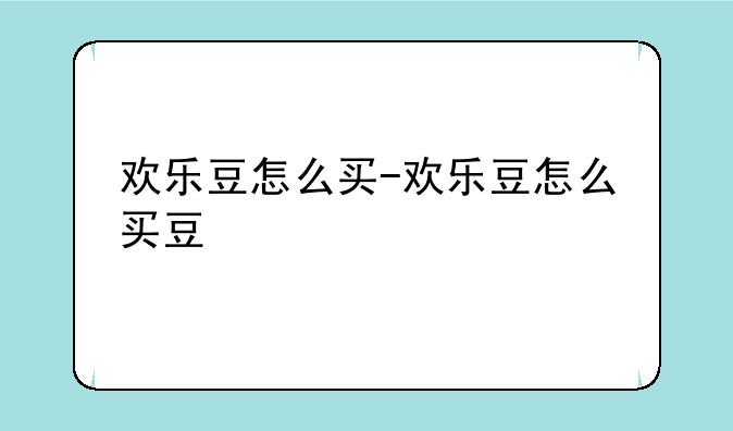 欢乐豆怎么买-欢乐豆怎么买豆