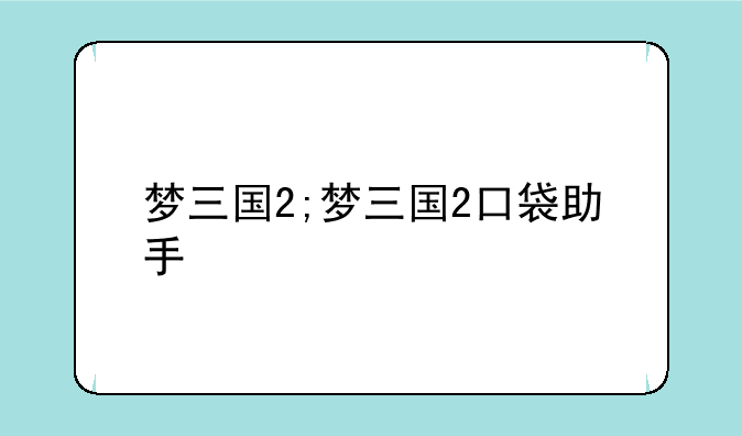梦三国2;梦三国2口袋助手