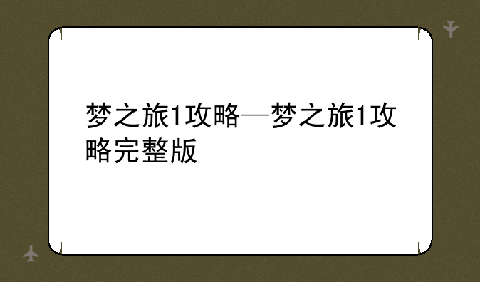 梦之旅1攻略—梦之旅1攻略完整版
