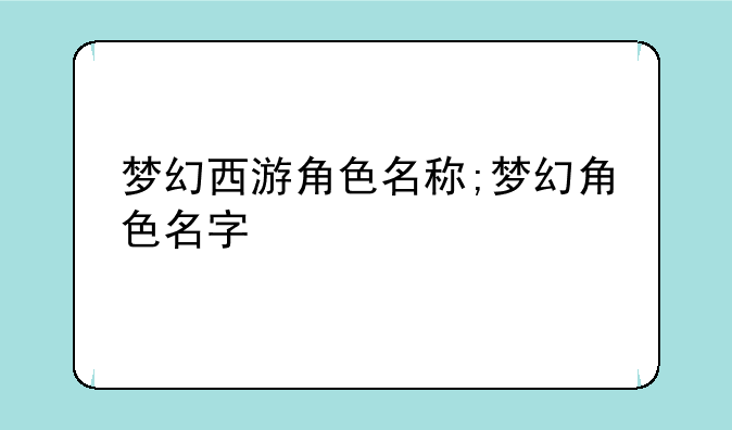 梦幻西游角色名称;梦幻角色名字