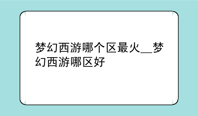 梦幻西游哪个区最火__梦幻西游哪区好