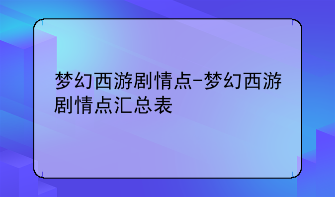 梦幻西游剧情点-梦幻西游剧情点汇总表
