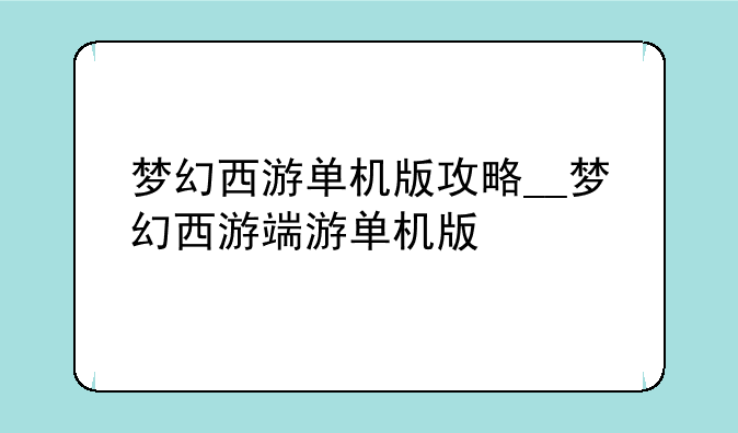 梦幻西游单机版攻略__梦幻西游端游单机版