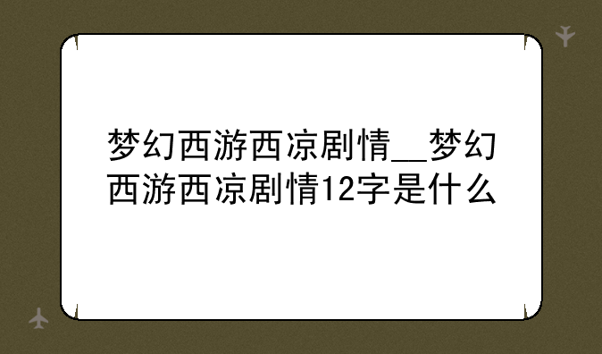 梦幻西游西凉剧情__梦幻西游西凉剧情12字是什么