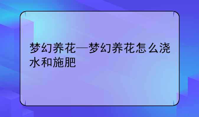 梦幻养花—梦幻养花怎么浇水和施肥