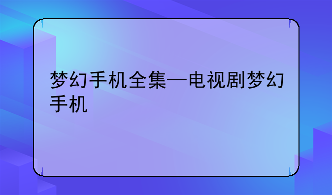 梦幻手机全集—电视剧梦幻手机