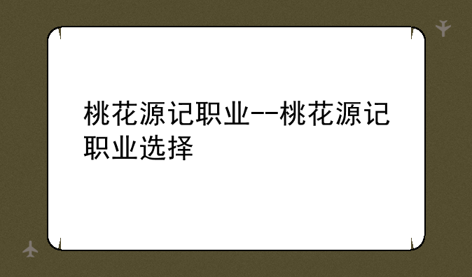 桃花源记职业--桃花源记职业选择