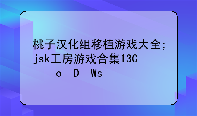 桃子汉化组移植游戏大全;jsk工房游戏合集17款直装