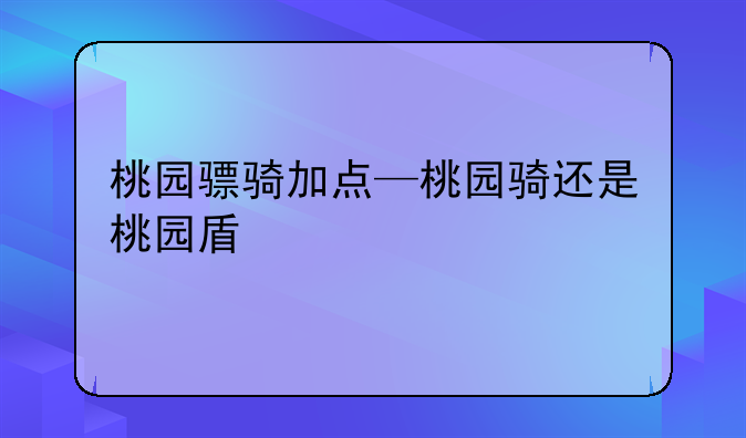 桃园骠骑加点—桃园骑还是桃园盾