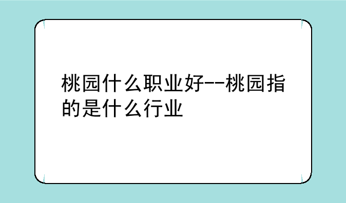桃园什么职业好--桃园指的是什么行业