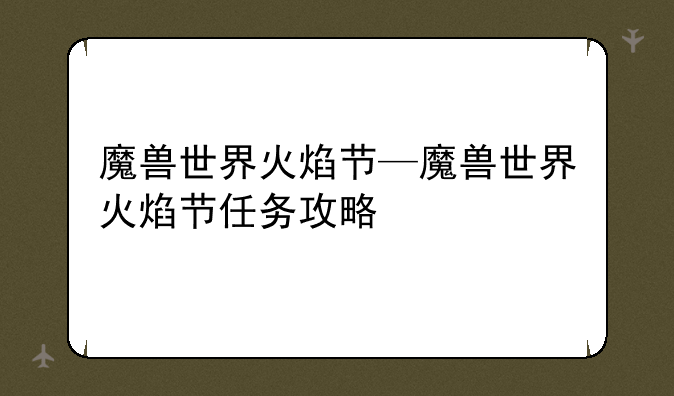 魔兽世界火焰节—魔兽世界火焰节任务攻略
