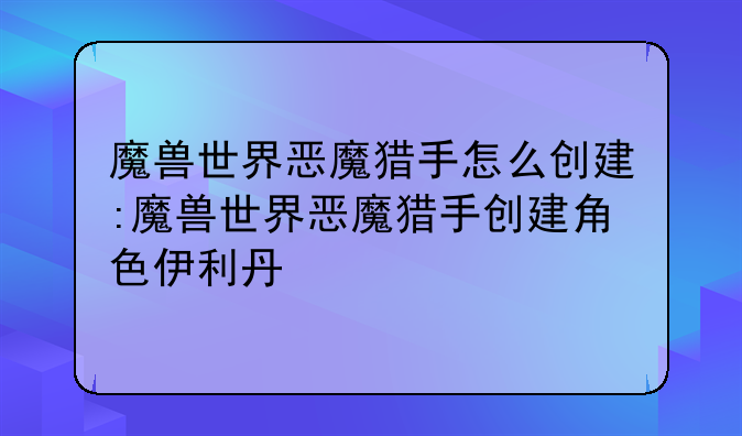 魔兽世界恶魔猎手怎么创建:魔兽世界恶魔猎手创建角色伊利丹