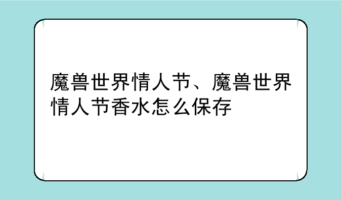 魔兽世界情人节、魔兽世界情人节香水怎么保存