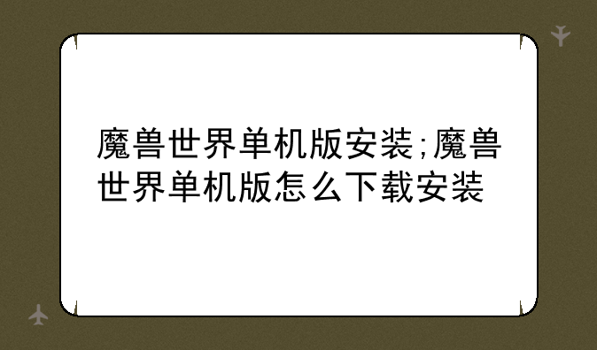 魔兽世界单机版安装;魔兽世界单机版怎么下载安装
