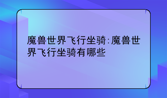 魔兽世界飞行坐骑:魔兽世界飞行坐骑有哪些