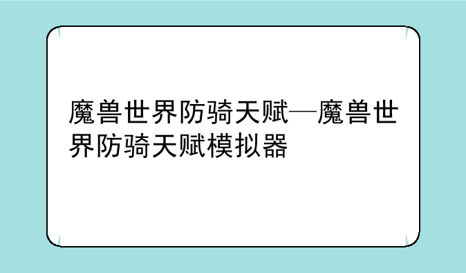 魔兽世界防骑天赋—魔兽世界防骑天赋模拟器