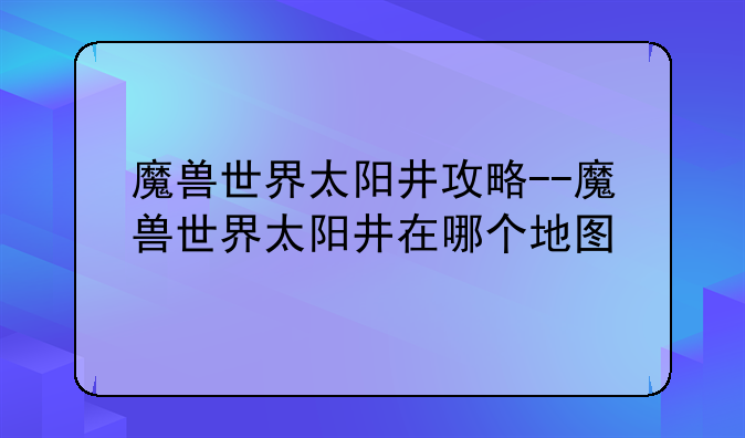 魔兽世界太阳井攻略--魔兽世界太阳井在哪个地图