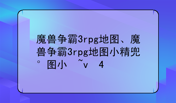 魔兽争霸3rpg地图、魔兽争霸3rpg地图小精灵选