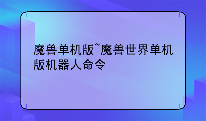魔兽单机版~魔兽世界单机版机器人命令