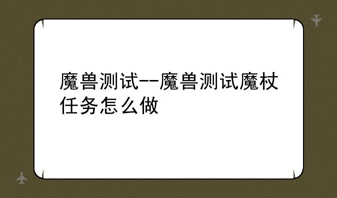 魔兽测试--魔兽测试魔杖任务怎么做