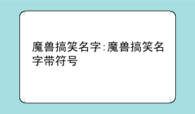 魔兽搞笑名字:魔兽搞笑名字带符号