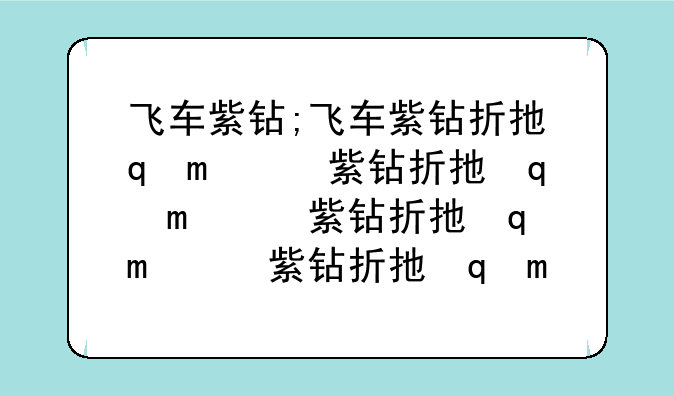 飞车紫钻;飞车紫钻折扣活动2024